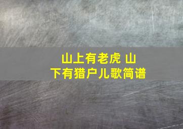 山上有老虎 山下有猎户儿歌简谱